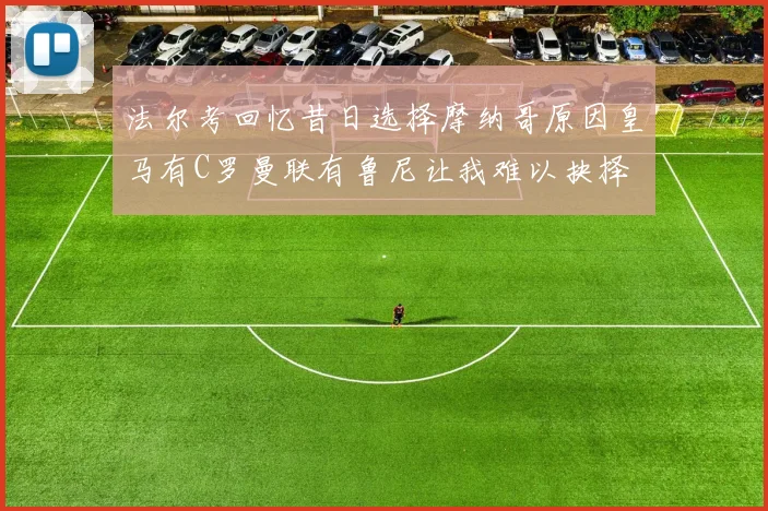 法尔考回忆昔日选择摩纳哥原因皇马有C罗曼联有鲁尼让我难以抉择