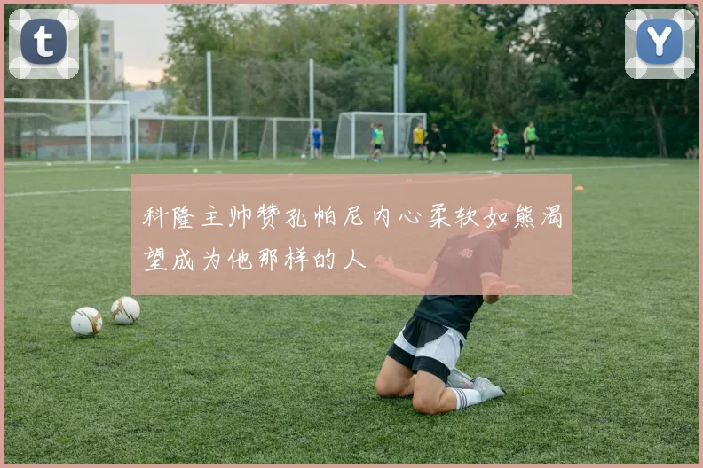 科隆主帅赞孔帕尼内心柔软如熊渴望成为他那样的人