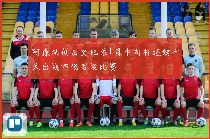 阿森纳创历史纪录1月中旬将连续十天出战四场客场比赛