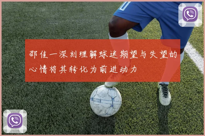 邵佳一深刻理解球迷期望与失望的心情将其转化为前进动力