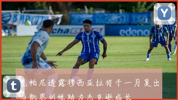 孔帕尼透露穆西亚拉将于一月复出与凯恩训练助力杰克逊成长