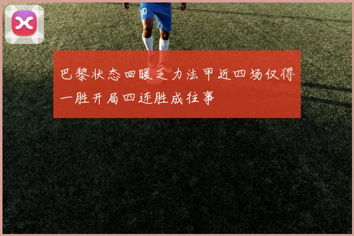 巴黎状态回暖乏力法甲近四场仅得一胜开局四连胜成往事