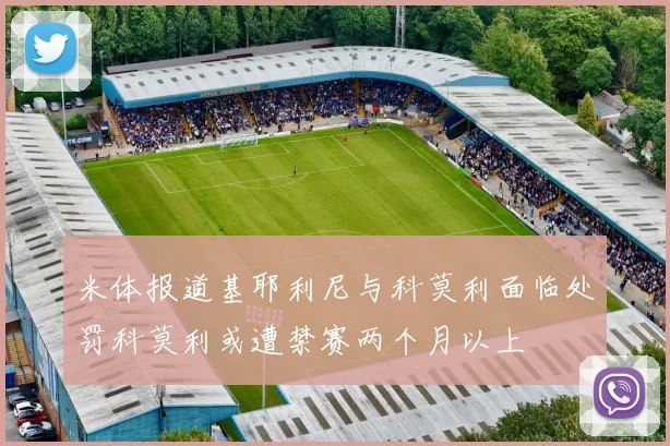 米体报道基耶利尼与科莫利面临处罚科莫利或遭禁赛两个月以上