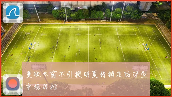 曼联冬窗不引援明夏将锁定防守型中场目标