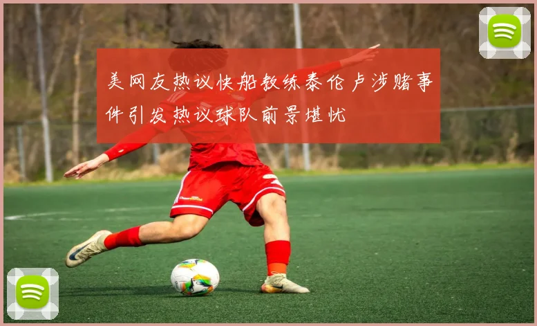 美网友热议快船教练泰伦卢涉赌事件引发热议球队前景堪忧