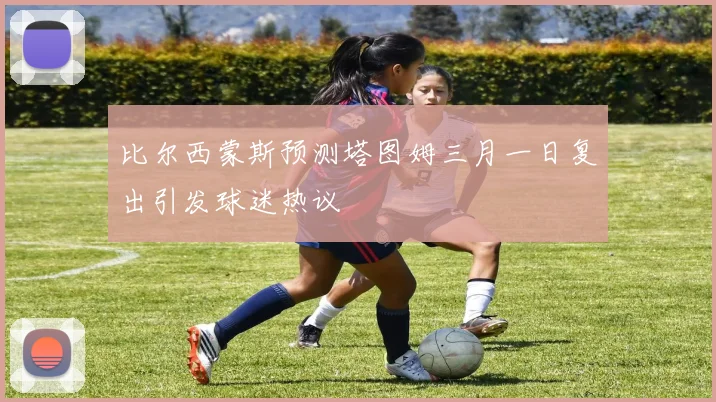 比尔西蒙斯预测塔图姆三月一日复出引发球迷热议