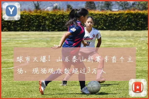 球市火爆！山东泰山新赛季首个主场，现场观众数超过3万人