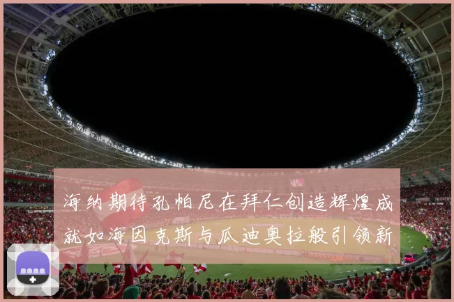 海纳期待孔帕尼在拜仁创造辉煌成就如海因克斯与瓜迪奥拉般引领新时代