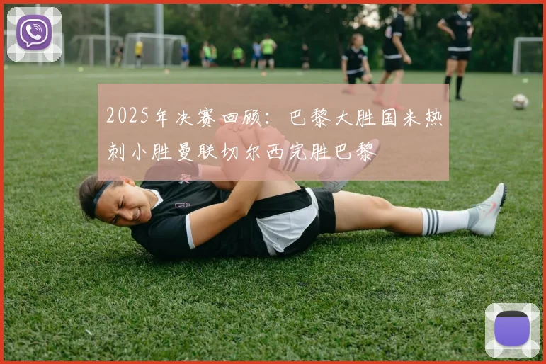 2025年决赛回顾：巴黎大胜国米热刺小胜曼联切尔西完胜巴黎