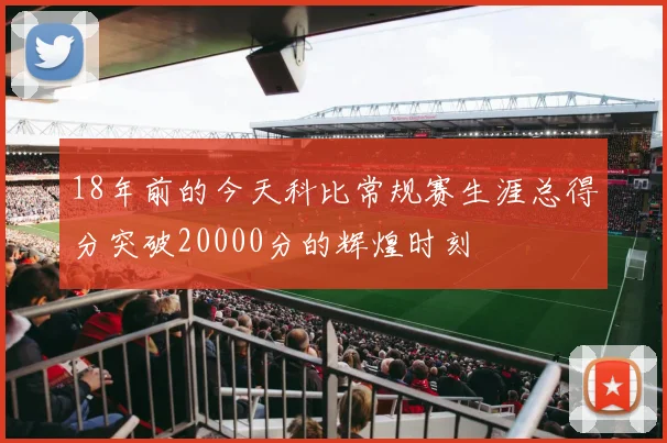 18年前的今天科比常规赛生涯总得分突破20000分的辉煌时刻
