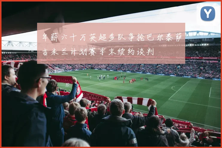 年薪六十万英超多队争抢巴尔泰萨吉米兰计划赛季末续约谈判