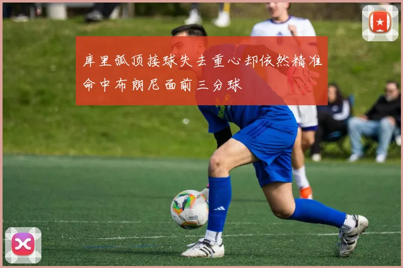 库里弧顶接球失去重心却依然精准命中布朗尼面前三分球