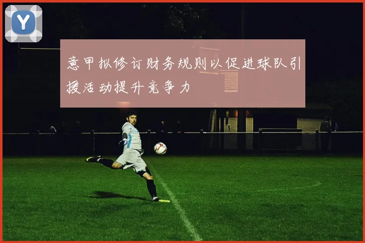 意甲拟修订财务规则以促进球队引援活动提升竞争力