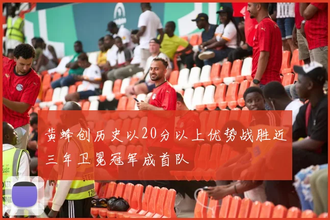 黄蜂创历史以20分以上优势战胜近三年卫冕冠军成首队